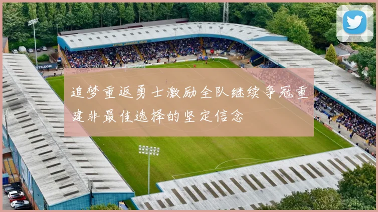 追梦重返勇士激励全队继续争冠重建非最佳选择的坚定信念