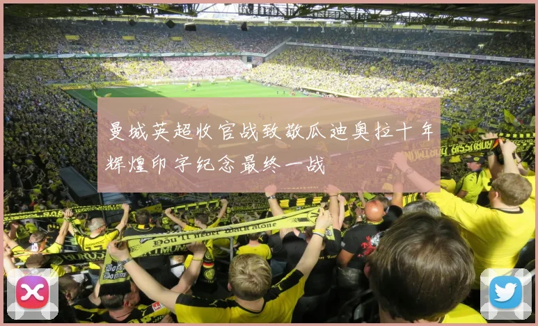 曼城英超收官战致敬瓜迪奥拉十年辉煌印字纪念最终一战