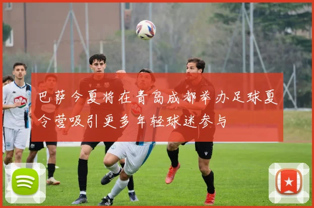 巴萨今夏将在青岛成都举办足球夏令营吸引更多年轻球迷参与