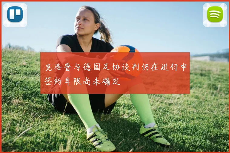 克洛普与德国足协谈判仍在进行中签约年限尚未确定