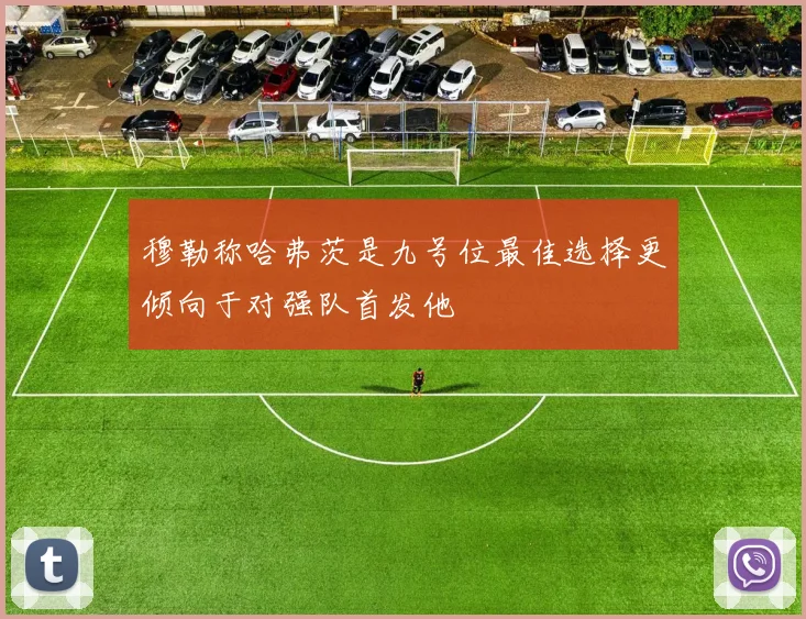 穆勒称哈弗茨是九号位最佳选择更倾向于对强队首发他
